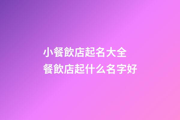小餐飲店起名大全 餐飲店起什么名字好-第1張-店鋪起名-玄機派